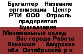 Бухгалтер › Название организации ­ Центр РТИ, ООО › Отрасль предприятия ­ Бухгалтерия › Минимальный оклад ­ 20 000 - Все города Работа » Вакансии   . Амурская обл.,Октябрьский р-н